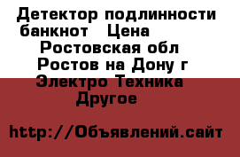 Детектор подлинности банкнот › Цена ­ 5 000 - Ростовская обл., Ростов-на-Дону г. Электро-Техника » Другое   